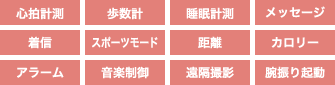 心拍計測 血圧計測 血中酸素 歩数計 距離 アラーム 睡眠計測 着信通知 メッセージ 座りすぎアラート 遠隔操作 腕上げ自動点灯